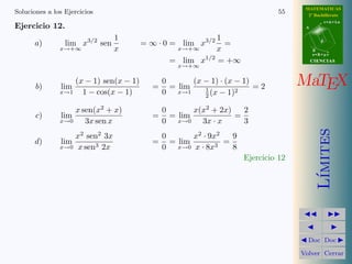 MATEMATICAS 
2º Bachillerato 
A 
r = A + l u 
B 
d 
s = B + m v 
CIIENCIIAS 
MaTEX 
L´ımites 
JJ II 
J I 
JDoc DocI 
Volver Cerrar 
Soluciones a los Ejercicios 49 
Ejercicio 6. Escribir el infinit´esimo equivalente en x = 0 a: 
Infinit´esimo de orden 
sen x  x 1 
tan x  x 1 
1 − cos x  
1 
2x2 2 
4x3 + x50  4x3 3 
ln(1 − x)  −x 1 
ex − 1  x 1 
e3x2 
− 1  3x2 2 
ln(1 − x3)  −x3 3 
sen 3x2  3x2 2 
Ejercicio 6 
 