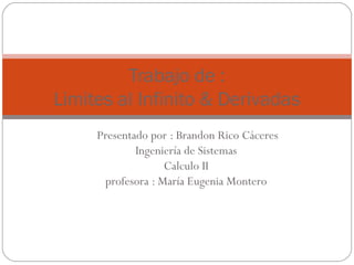 Presentado por : Brandon Rico Cáceres
Ingeniería de Sistemas
Calculo II
profesora : María Eugenia Montero
Trabajo de :
Limites al Infinito & Derivadas
 