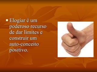 Elogiar é um poderoso recurso de dar limites e construir um auto-conceito positivo.  