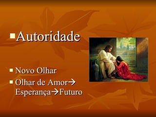 Autoridade Novo Olhar  Olhar de Amor   Esperança  Futuro 