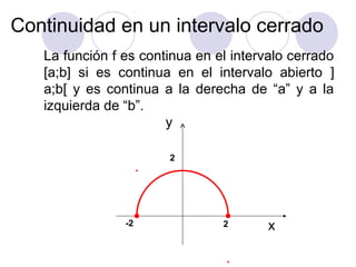 La función f es continua en el intervalo cerrado
[a;b] si es continua en el intervalo abierto ]
a;b[ y es continua a la de...