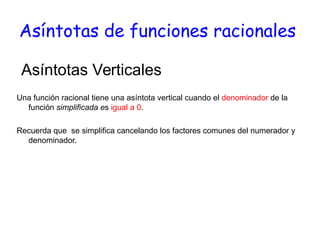 Asíntotas de funciones racionales
Una función racional tiene una asíntota vertical cuando el denominador de la
función sim...