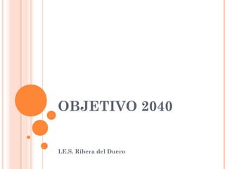 OBJETIVO 2040
I.E.S. Ribera del Duero
 