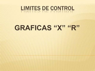 LIMITES DE CONTROL


GRAFICAS “X” “R”
 