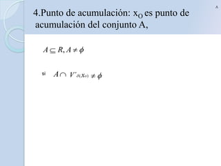 V

4.Punto de acumulación: xO es punto de
acumulación del conjunto A,

  A  R, A  

  si   A  V ´  xo)  
 