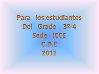 Para   los estudiantes Del   Grado    3º-4 Sede   ICCE C.D.E 2011 
