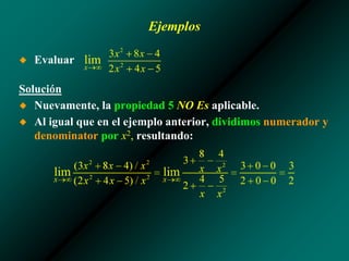 Ejemplos
◆ Evaluar
Solución
◆ Nuevamente, la propiedad 5 NO Es aplicable.
◆ Al igual que en el ejemplo anterior, dividimos numerador y
denominator por x2, resultando:
 