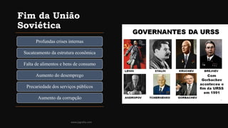 Fim da União
Soviética
Profundas crises internas
Sucateamento da estrutura econômica
Falta de alimentos e bens de consumo
Aumento do desemprego
Precariedade dos serviços públicos
Aumento da corrupção
www.jografia.com
 