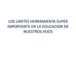LOS LIMITES HERRAMIENTA SUPER
IMPORTANTE EN LA EDUCACION DE
NUESTROS HIJOS
 