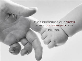 E os primeiros que  vivem  sob o  julgamento  dos filhos.   