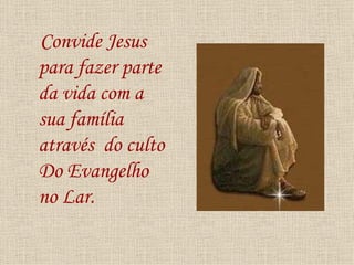 Convide Jesus
para fazer parte
da vida com a
sua família
através do culto
Do Evangelho
no Lar.
 