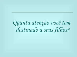 Quanta atenção você tem destinado a seus filhos? 
