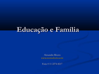 Educação e FamíliaEducação e Família
Alexandre RiveroAlexandre Rivero
www.oconsultorio.comwww.oconsultorio.com
Fone 0 11 2274-8217Fone 0 11 2274-8217
 