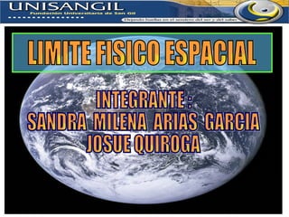 LIMITE FISICO ESPACIAL INTEGRANTE : SANDRA  MILENA  ARIAS  GARCIA JOSUE QUIROGA 