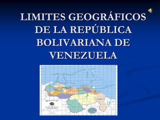 LIMITES GEOGRÁFICOS
  DE LA REPÚBLICA
   BOLIVARIANA DE
     VENEZUELA
 
