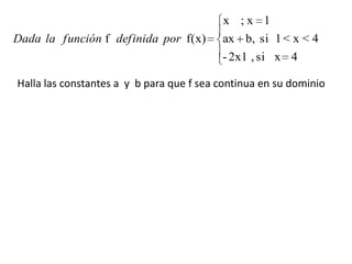 x ;x 1
Dada la función f definida por f(x)       ax b, si 1 < x < 4
                                          - 2x1 , si x 4

Halla las constantes a y b para que f sea continua en su dominio
 