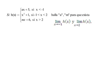 ax 5, si x < -1
Si h(x)   x 2 1, si - 1 < x < 2   halla " a" , " m" para que exista
          mx   6, si x > 2
 