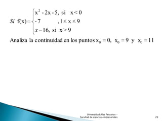 11y x9x,0xpuntoslosendcontinuidalaAnaliza
9>xsi,16
9x1,7-
0<xsi5,-2x-x
f(x)
000
2
x
Si
29
Universidad Alas Peruanas -
Facultad de ciencias empresariales
 