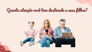 Quanta atenção você tem destinado a seus filhos?
 