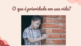 O que é prioridade em sua vida?
 