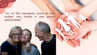 “Ter um filho representa, acima de tudo,
receber uma missão e uma grande
oportunidade.”
 