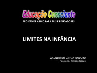 LIMITES NA INFÂNCIA
WAGNER LUIZ GARCIA TEODORO
Psicólogo / Psicopedagogo
PROJETO DE APOIO PARA PAIS E EDUCADORES
 