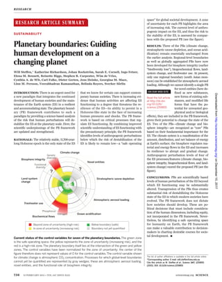 RESEARCH ARTICLE SUMMARY
◥
SUSTAINABILITY
Planetary boundaries: Guiding
human development on a
changing planet
Will Steffen,* Katherine Richardson, Johan Rockström, Sarah E. Cornell, Ingo Fetzer,
Elena M. Bennett, Reinette Biggs, Stephen R. Carpenter, Wim de Vries,
Cynthia A. de Wit, Carl Folke, Dieter Gerten, Jens Heinke, Georgina M. Mace,
Linn M. Persson, Veerabhadran Ramanathan, Belinda Reyers, Sverker Sörlin
INTRODUCTION: There is an urgent need for
a new paradigm that integrates the continued
development of human societies and the main-
tenance of the Earth system (ES) in a resilient
andaccommodatingstate.Theplanetarybound-
ary (PB) framework contributes to such a
paradigm by providing a science-based analysis
of the risk that human perturbations will de-
stabilize the ES at the planetary scale. Here, the
scientific underpinnings of the PB framework
are updated and strengthened.
RATIONALE: The relatively stable, 11,700-year-
long Holocene epoch is the only state of the ES
that we know for certain can support contem-
porary human societies. There is increasing evi-
dence that human activities are affecting ES
functioning to a degree that threatens the re-
silience of the ES—its ability to persist in a
Holocene-like state in the face of increasing
human pressures and shocks. The PB frame-
work is based on critical processes that reg-
ulate ES functioning. By combining improved
scientific understanding of ES functioning with
the precautionary principle, the PB framework
identifies levels of anthropogenic perturbations
below which the risk of destabilization of the
ES is likely to remain low—a “safe operating
space” for global societal development. A zone
of uncertainty for each PB highlights the area
of increasing risk. The current level of anthro-
pogenic impact on the ES, and thus the risk to
the stability of the ES, is assessed by compar-
ison with the proposed PB (see the figure).
RESULTS: Three of the PBs (climate change,
stratospheric ozone depletion, and ocean acid-
ification) remain essentially unchanged from
the earlier analysis. Regional-level boundaries
as well as globally aggregated PBs have now
been developed for biosphere integrity (earlier
“biodiversity loss”), biogeochemical flows, land-
system change, and freshwater use. At present,
only one regional boundary (south Asian mon-
soon) can be established for atmospheric aerosol
loading. Although we cannot identify a single PB
for novel entities (here de-
fined as new substances,
new forms of existing sub-
stances, and modified life
forms that have the po-
tential for unwanted geo-
physical and/or biological
effects), they are included in the PB framework,
given their potential to change the state of the
ES. Two of the PBs—climate change and bio-
sphere integrity—are recognized as “core” PBs
based on their fundamental importance for the
ES. The climate system is a manifestation of the
amount, distribution, and net balance of energy
at Earth’s surface; the biosphere regulates ma-
terial and energy flows in the ES and increases
its resilience to abrupt and gradual change.
Anthropogenic perturbation levels of four of
the ES processes/features (climate change, bio-
sphere integrity, biogeochemical flows, and land-
system change) exceed the proposed PB (see the
figure).
CONCLUSIONS: PBs are scientifically based
levels of human perturbation of the ES beyond
which ES functioning may be substantially
altered. Transgression of the PBs thus creates
substantial risk of destabilizing the Holocene
state of the ES in which modern societies have
evolved. The PB framework does not dictate
how societies should develop. These are po-
litical decisions that must include considera-
tion of the human dimensions, including equity,
not incorporated in the PB framework. Never-
theless, by identifying a safe operating space
for humanity on Earth, the PB framework
can make a valuable contribution to decision-
makers in charting desirable courses for socie-
tal development.
▪
RESEARCH
736 13 FEBRUARY 2015 • VOL 347 ISSUE 6223 sciencemag.org SCIENCE
Current status of the control variables for seven of the planetary boundaries.The green zone
is the safe operating space, the yellow represents the zone of uncertainty (increasing risk), and the
red is a high-risk zone.The planetary boundary itself lies at the intersection of the green and yellow
zones. The control variables have been normalized for the zone of uncertainty; the center of the
figure therefore does not represent values of 0 for the control variables.The control variable shown
for climate change is atmospheric CO2 concentration. Processes for which global-level boundaries
cannot yet be quantified are represented by gray wedges; these are atmospheric aerosol loading,
novel entities, and the functional role of biosphere integrity.
The list of author affiliations is available in the full article online.
*Corresponding author. E-mail: will.steffen@anu.edu.au
Cite this article as W. Steffen et al., Science 347, 1259855
(2015). DOI: 10.1126/science.1259855
ON OUR WEB SITE
◥
Read the full article
at http://dx.doi.
org/10.1126/
science.1259855
..................................................
onDecember10,2017http://science.sciencemag.org/Downloadedfrom
 