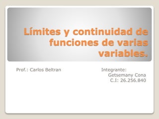 Límites y continuidad de
funciones de varias
variables.
Prof.: Carlos Beltran Integrante:
Getsemany Cona
C.I: 26.256.840
 