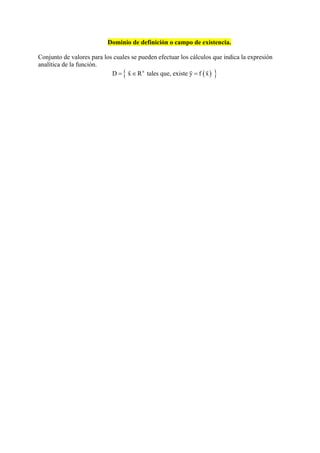Dominio de definición o campo de existencia.
Conjunto de valores para los cuales se pueden efectuar los cálculos que indica la expresión
analítica de la función.
  n
D x R tales que, existe y f x  
  
 