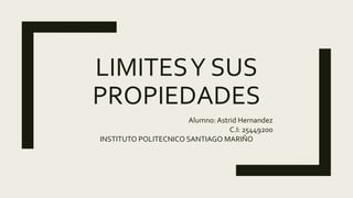 LIMITESY SUS
PROPIEDADES
Alumno: Astrid Hernandez
C.I: 25449200
INSTITUTO POLITECNICO SANTIAGO MARIÑO
 