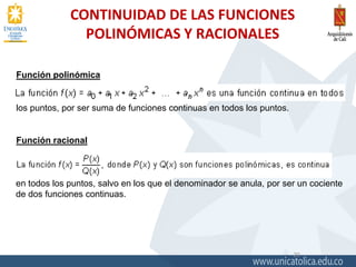 CONTINUIDAD DE LAS FUNCIONES
POLINÓMICAS Y RACIONALES
20
Función polinómica
los puntos, por ser suma de funciones continuas en todos los puntos.
Función racional
en todos los puntos, salvo en los que el denominador se anula, por ser un cociente
de dos funciones continuas.
 