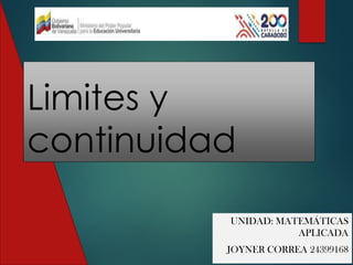 Limites y
continuidad
UNIDAD: MATEMÁTICAS
APLICADA
JOYNER CORREA 24399168
 
