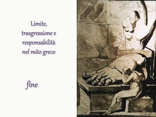 Limite,
trasgressione e
responsabilità
nel mito greco
fine
 