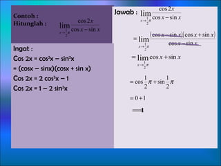 Contoh : Hitunglah :  Jawab : Ingat : Cos 2x = cos 2 x – sin 2 x = (cosx – sinx)(cosx + sin x) Cos 2x = 2 cos 2 x – 1 Cos 2x = 1 – 2 sin 2 x 