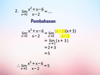 2. ....
2
x
6
x
x
lim
2
2
x
=


+

2
x
)
3
x
)(
2
x
(
lim
2
x
6
x
x
lim
2
x
2
2
x 
+

=


+


)
3
x
(
lim
2
x
+
=

3
2+
=
5
=
5
2
x
6
x
x
lim
2
2
x
=


+


 