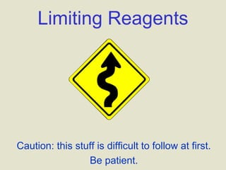 Limiting Reagents
Caution: this stuff is difficult to follow at first.
Be patient.
 