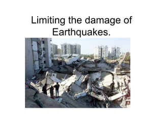 Limiting the damage of Earthquakes. 