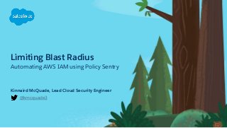 Limiting Blast Radius
Automating AWS IAM using Policy Sentry
@kmcquade3
Kinnaird McQuade, Lead Cloud Security Engineer
 