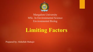 Mangalore University
MSc. In Environmental Science
Environmental Biolog
Limiting Factors
Prepared by: Abdullah Mahajir
 