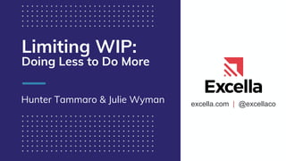 excella.com | @excellaco
Limiting WIP:
Doing Less to Do More
Hunter Tammaro & Julie Wyman
 