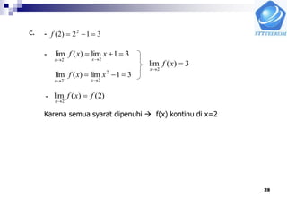 28
c. 312)2( 2
f-
- 31lim)(lim
22

 
xxf
xx
31lim)(lim 2
22

 
xxf
xx
3)(lim
2


xf
x
)2()(lim
2
fxf
x


-
Karena semua syarat dipenuhi  f(x) kontinu di x=2
 
