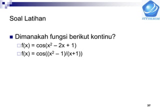 37
Soal Latihan
 Dimanakah fungsi berikut kontinu?
f(x) = cos(x2 – 2x + 1)
f(x) = cos((x2 – 1)/(x+1))
 