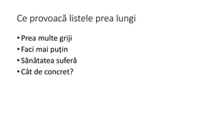 Ce provoacă listele prea lungi
• Prea multe griji
• Faci mai puțin
• Sănătatea suferă
• Cât de concret?
 