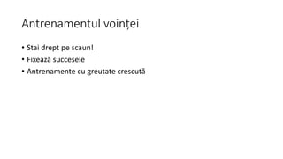 Antrenamentul voinței
• Stai drept pe scaun!
• Fixează succesele
• Antrenamente cu greutate crescută
 