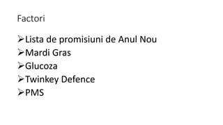 Factori
Lista de promisiuni de Anul Nou
Mardi Gras
Glucoza
Twinkey Defence
PMS
 