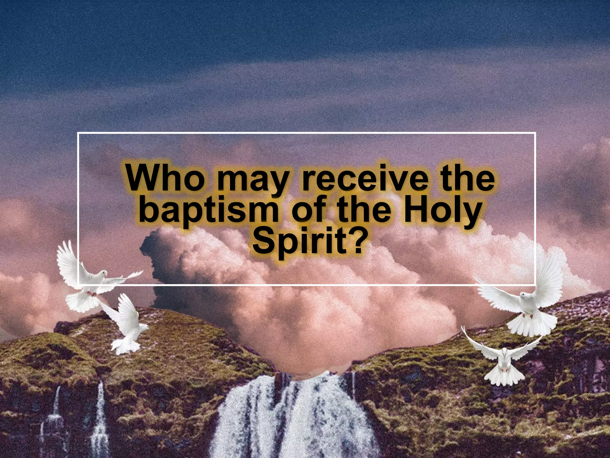 Who may receive the
baptism of the Holy
Spirit?