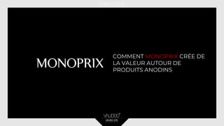 COMMENT MONOPRIX CRÉE DE
LA VALEUR AUTOUR DE
PRODUITS ANODINS
 