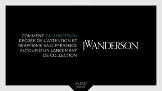 COMMENT JW ANDERSON
RECRÉE DE L’ATTENTION ET
RÉAFFIRME SA DIFFÉRENCE
AUTOUR D’UN LANCEMENT
DE COLLECTION
 