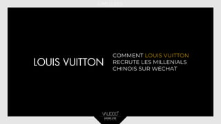 COMMENT LOUIS VUITTON
RECRUTE LES MILLENIALS
CHINOIS SUR WECHAT
 