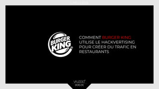 COMMENT BURGER KING
UTILISE LE HACKVERTISING
POUR CRÉER DU TRAFIC EN
RESTAURANTS
 